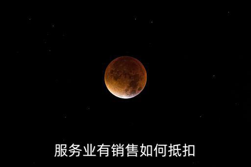 服務業如何抵扣，商業服務行業進項稅如何抵扣