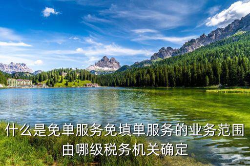 稅務(wù) 免填單服務(wù)納稅人如何做，什么是免單服務(wù)免填單服務(wù)的業(yè)務(wù)范圍由哪級稅務(wù)機關(guān)確定