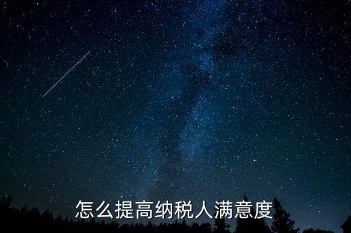 稅務局如何提高納稅人滿意度，怎么提高納稅人滿意度