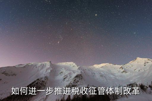 稅務干部如何看待征管體制改革，稅收征管體制改革的意見