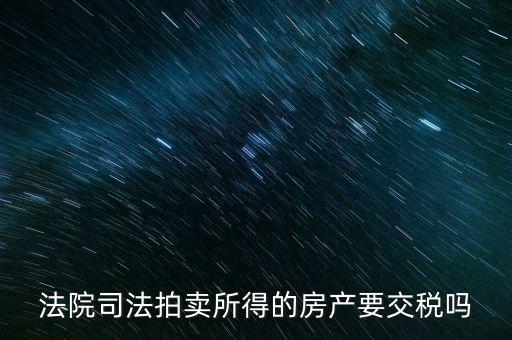 法院司法拍賣所得的房產要交稅嗎