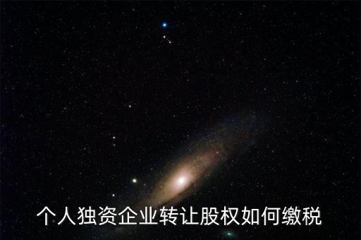 個人獨資企業轉讓股權如何繳稅