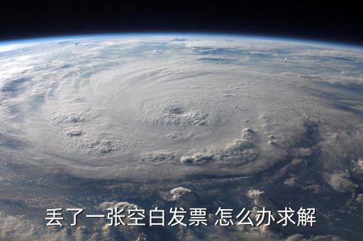 發票空白丟失如何處理，丟了一張空白發票 怎么辦