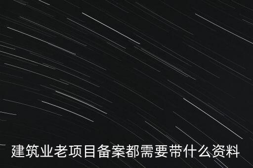 建筑業老項目備案都需要帶什么資料