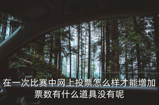 如何網上申請增加票量，在一次比賽中網上投票怎么樣才能增加票數有什么道具沒有呢