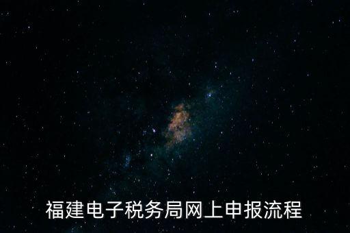 福建省如何網上申領國稅發票，福建電子稅務局網上申報流程