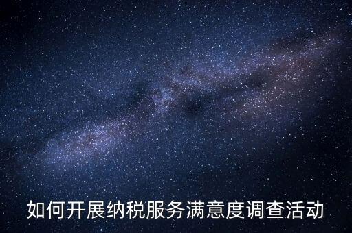 如何開展納稅服務滿意度調查活動