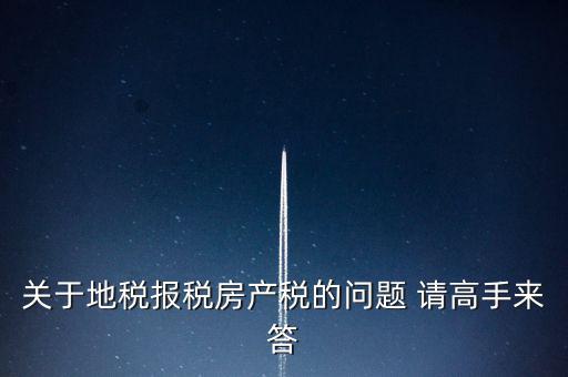 關于地稅報稅房產稅的問題 請高手來答