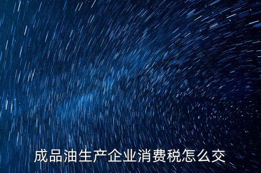 成品油生產企業消費稅怎么交