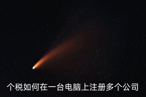 廣西新個稅系統如何設多家企業，個稅如何在一臺電腦上注冊多個公司