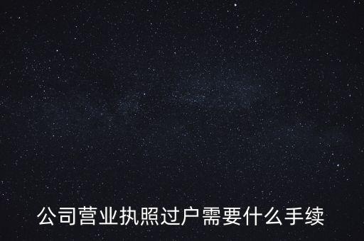 公司營業執照過戶需要什么手續