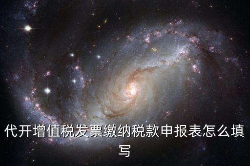 代開增值稅發票繳納稅款申報表怎么填寫