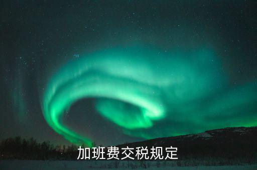 加值班補(bǔ)貼如何納稅，加班工資如何扣稅