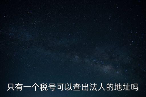 如何查詢地稅法人，怎么查一家公司的稅務登記證營業執照法人注冊號地址名稱