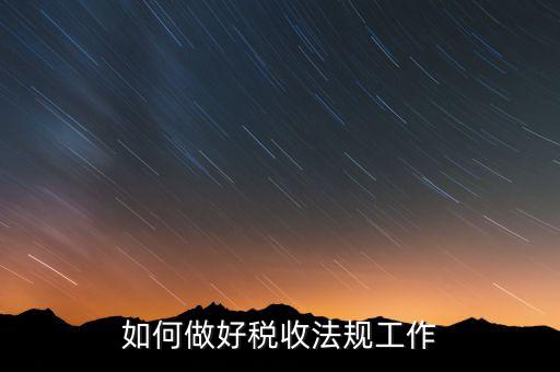 如何做好稅收法規工作