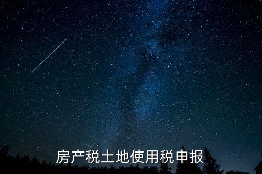 房產稅土地使用稅申報