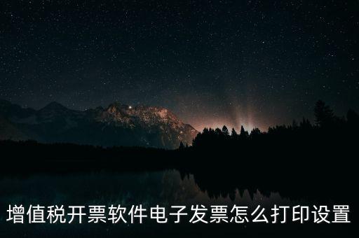 增值稅開票軟件電子發票怎么打印設置