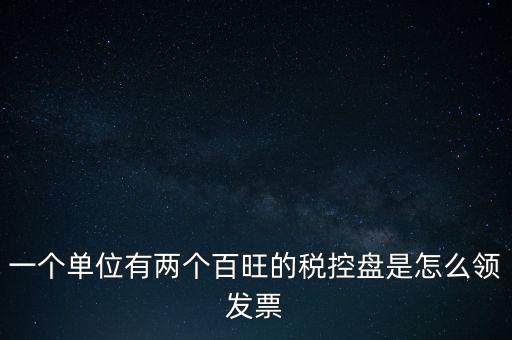 稅控盤如何領(lǐng)取發(fā)票，一個(gè)單位有兩個(gè)百旺的稅控盤是怎么領(lǐng)發(fā)票