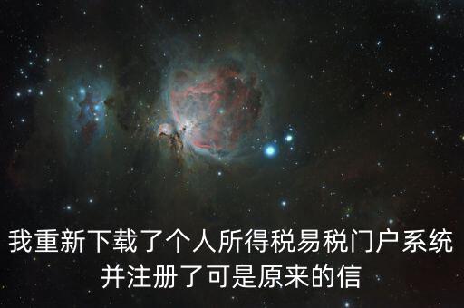 我重新下載了個人所得稅易稅門戶系統并注冊了可是原來的信