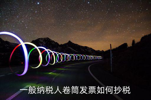 一般納稅人卷筒發票如何抄稅