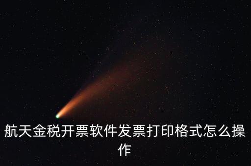 航天金稅開票軟件發票打印格式怎么操作