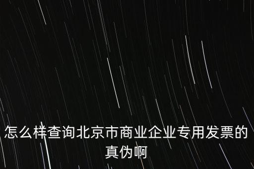 怎么樣查詢北京市商業企業專用發票的真偽啊