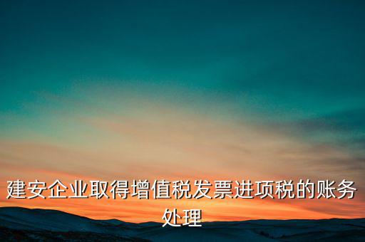 建安企業取得增值稅發票進項稅的賬務處理