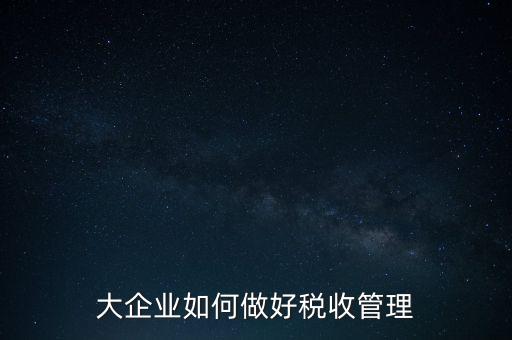 大企業如何做好稅收管理