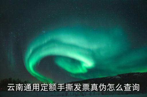 云南通用定額手撕發票真偽怎么查詢