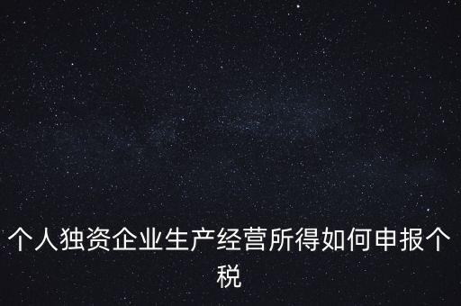 個人獨資企業生產經營所得如何申報個稅