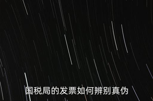 國稅如何驗證發票真偽，怎么查國稅發票的真假