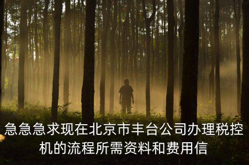 急急急求現(xiàn)在北京市豐臺公司辦理稅控機(jī)的流程所需資料和費用信