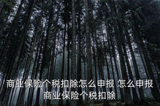 商業保險個稅扣除怎么申報 怎么申報商業保險個稅扣除