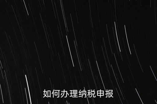 稅收要如何申報(bào)，如何辦理納稅申報(bào)