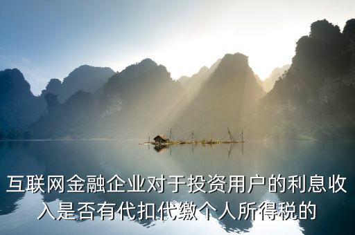 互聯網金融企業對于投資用戶的利息收入是否有代扣代繳個人所得稅的