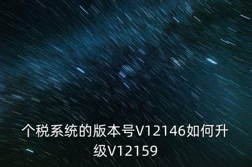 個稅系統的版本號V12146如何升級V12159