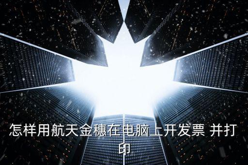 怎樣用航天金穗在電腦上開發票 并打印