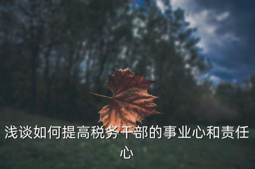 淺談如何提高稅務干部的事業心和責任心