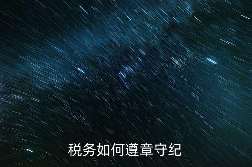 稅務系統如何開展掃黑除惡，稅務如何遵章守紀