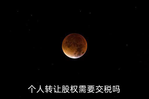 股東個人股權轉讓如何交稅嗎，個人轉讓股權需要交稅嗎