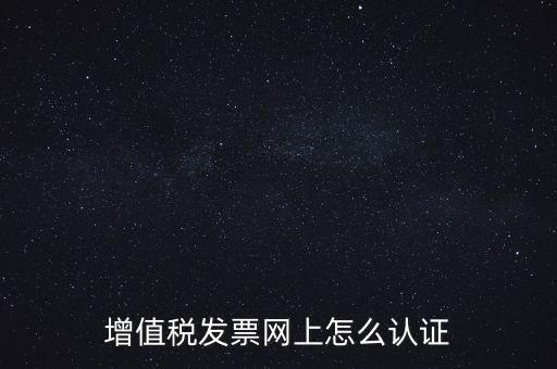增值稅發票網上怎么認證