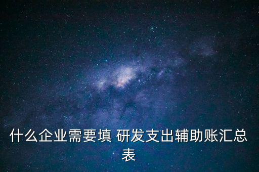 什么企業需要填 研發支出輔助賬匯總表