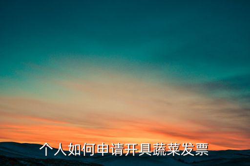 采購蔬菜如何取得發票，個人如何申請開具蔬菜發票