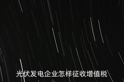 光伏發電企業怎樣征收增值稅