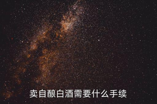 賣(mài)自釀白酒需要什么手續(xù)