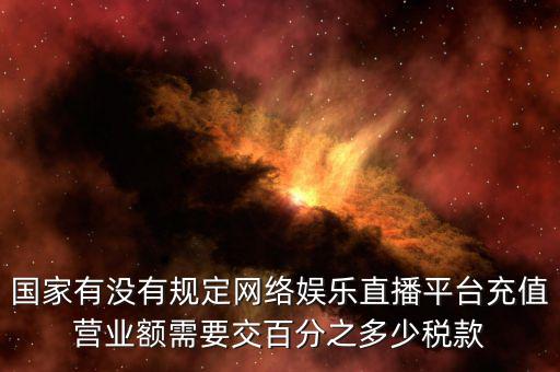 國家有沒有規定網絡娛樂直播平臺充值營業額需要交百分之多少稅款