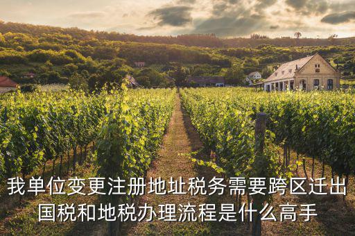 我單位變更注冊地址稅務需要跨區遷出國稅和地稅辦理流程是什么高手