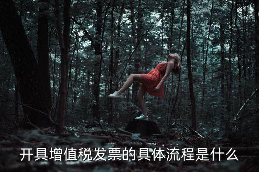 如何開增值稅專票流程，開具增值稅發票的具體流程是什么