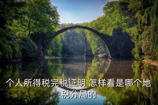如何查詢稅局分管區域，個人所得稅完稅證明 怎樣看是哪個地稅分局的