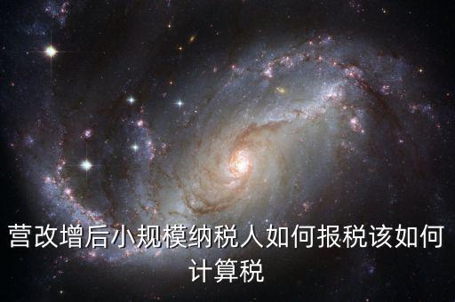 營改增后小規模納稅人如何報稅該如何計算稅